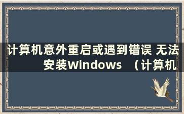 计算机意外重启或遇到错误 无法安装Windows  （计算机意外重新启动或遇到错误 Windows 安装无法继续 ）